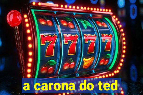 a carona do ted